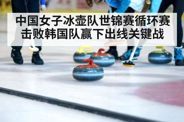 中国女子冰壶队世锦赛循环赛击败韩国队赢下出线关键战