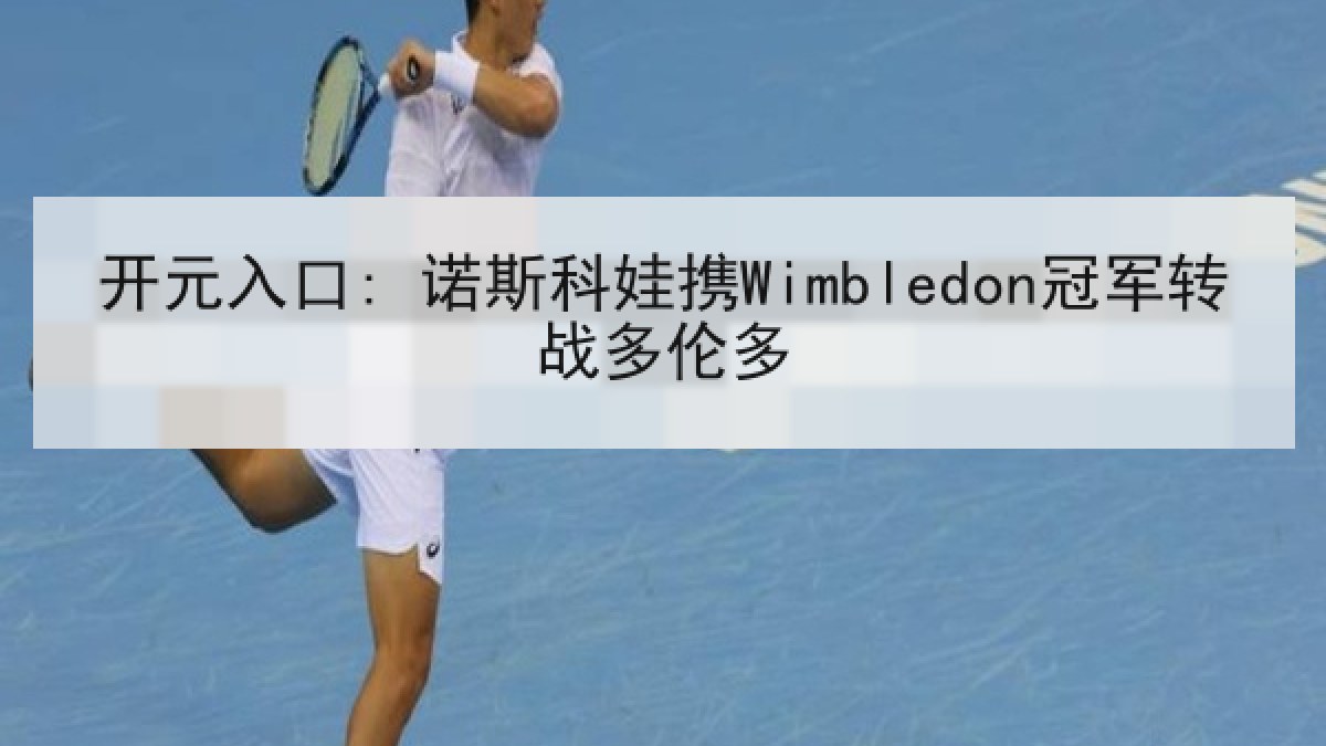 开元入口: 诺斯科娃携Wimbledon冠军转战多伦多 开元入口: 诺斯科娃携Wimbledon冠军转战多伦多