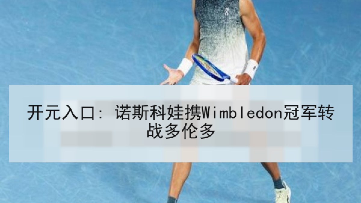 开元入口: 诺斯科娃携Wimbledon冠军转战多伦多