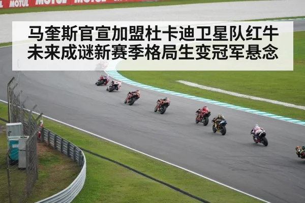 马奎斯官宣加盟杜卡迪卫星队红牛未来成谜新赛季格局生变冠军悬念