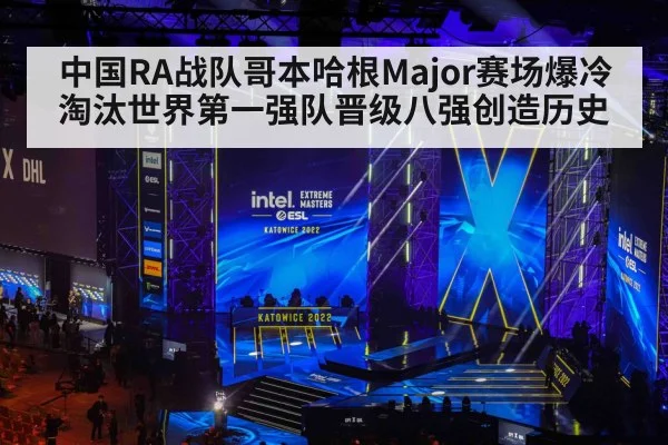 中国RA战队哥本哈根Major赛场爆冷淘汰世界第一强队晋级八强创造历史