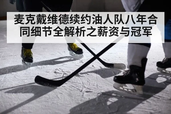 麦克戴维德续约油人队八年合同细节全解析之薪资与冠军